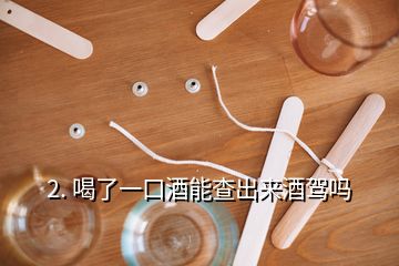 2. 喝了一口酒能查出來酒駕嗎