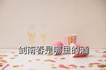 劍南春是哪里的酒