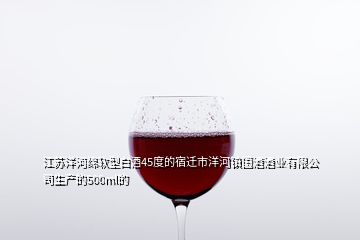 江蘇洋河綿軟型白酒45度的宿遷市洋河鎮(zhèn)國酒酒業(yè)有限公司生產(chǎn)的500ml的