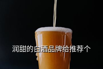 潤(rùn)甜的白酒品牌給推薦個(gè)