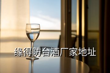 緣得防臺酒廠家地址