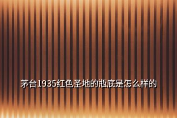 茅臺(tái)1935紅色圣地的瓶底是怎么樣的