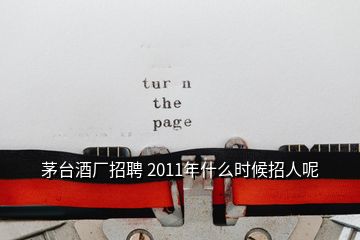 茅臺酒廠招聘 2011年什么時(shí)候招人呢