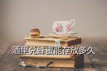 酒里兌蜂蜜能存放多久