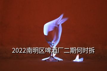 2022南明區(qū)啤酒廠二期何時拆