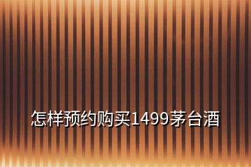 怎樣預(yù)約購買1499茅臺酒