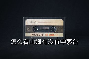 怎么看山姆有沒有中茅臺(tái)