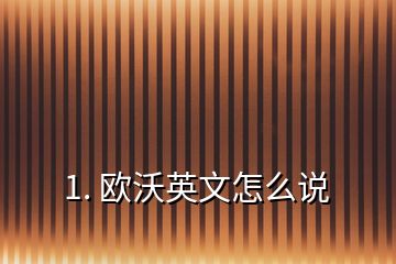 1. 歐沃英文怎么說