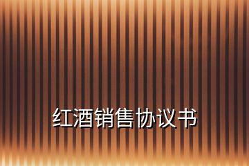 紅酒銷售協(xié)議書(shū)