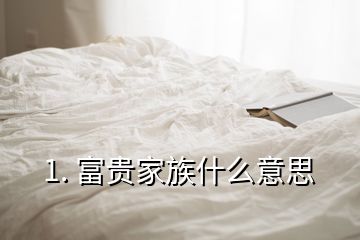 1. 富貴家族什么意思