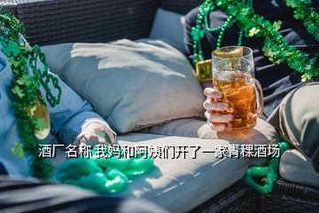 酒廠名稱(chēng) 我媽和阿姨們開(kāi)了一家青稞酒場(chǎng)