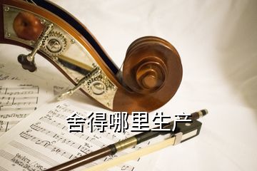 舍得哪里生產(chǎn)