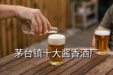 茅臺鎮(zhèn)十大醬香酒廠