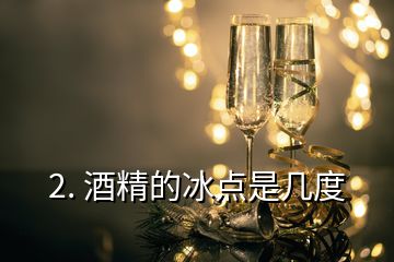 2. 酒精的冰點(diǎn)是幾度