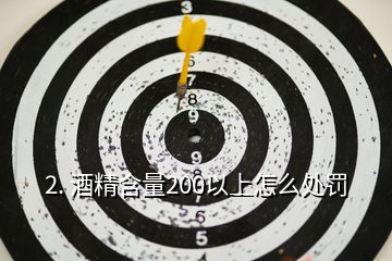 2. 酒精含量200以上怎么處罰