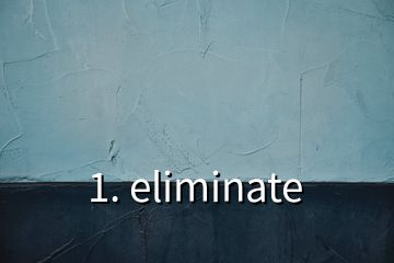 1. eliminate