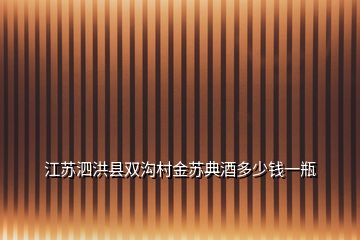 江蘇泗洪縣雙溝村金蘇典酒多少錢一瓶