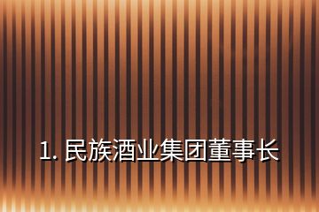 1. 民族酒業(yè)集團董事長