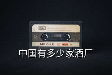 中國(guó)有多少家酒廠