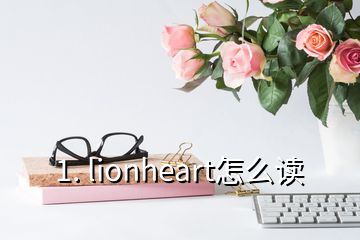 1. lionheart怎么讀