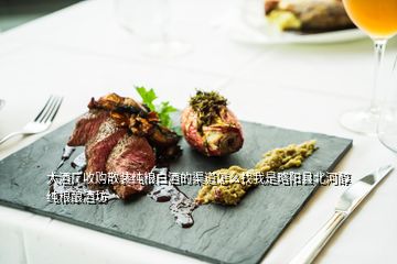 大酒廠收購散裝純糧白酒的渠道怎么找我是略陽縣北河醇純糧釀酒坊