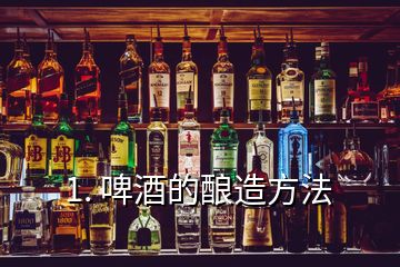 1. 啤酒的釀造方法