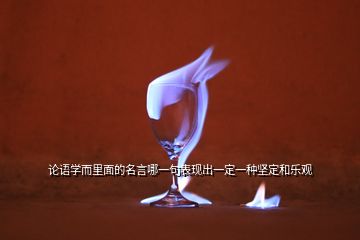 論語學(xué)而里面的名言哪一句表現(xiàn)出一定一種堅定和樂觀