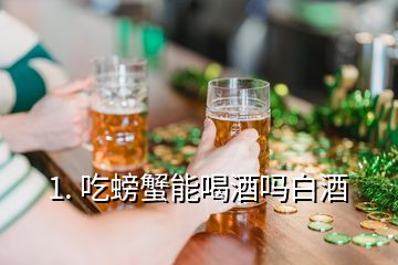 1. 吃螃蟹能喝酒嗎白酒