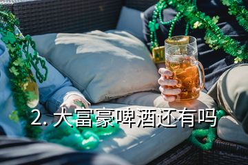 2. 大富豪啤酒還有嗎