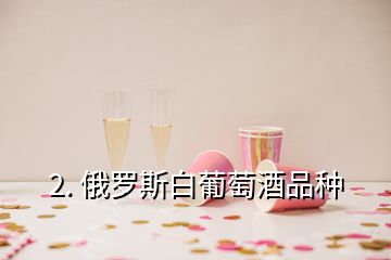 2. 俄羅斯白葡萄酒品種