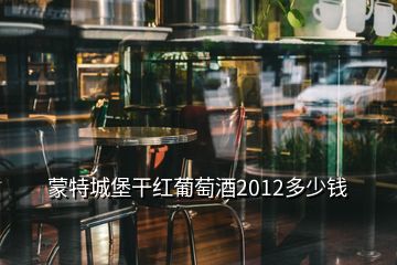 蒙特城堡干紅葡萄酒2012多少錢