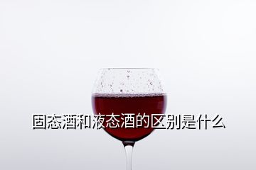 固態(tài)酒和液態(tài)酒的區(qū)別是什么