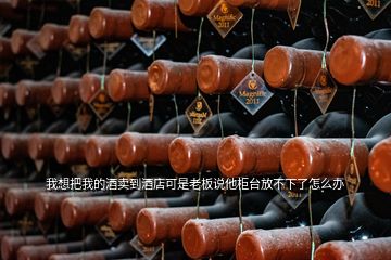 我想把我的酒賣到酒店可是老板說他柜臺放不下了怎么辦