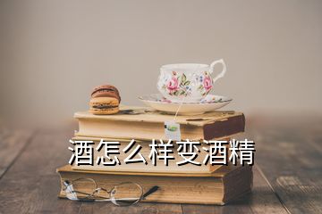 酒怎么樣變酒精