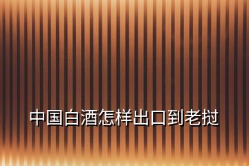 中國(guó)白酒怎樣出口到老撾