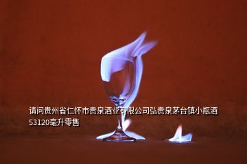 請問貴州省仁懷市貴泉酒業(yè)有限公司弘貴泉茅臺(tái)鎮(zhèn)小瓶酒53120毫升零售