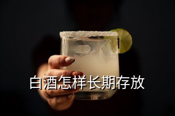 白酒怎樣長(zhǎng)期存放