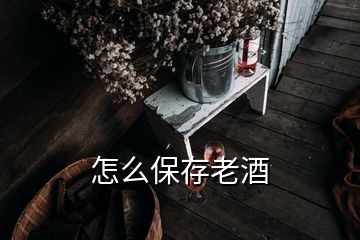 怎么保存老酒