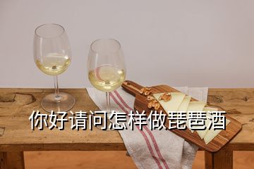 你好請(qǐng)問(wèn)怎樣做琵琶酒