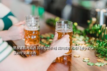 朋友送我兩箱酒 我想知道價(jià)格 四川成都大宅門酒業(yè)的52度30年洞藏濃香