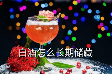 白酒怎么長(zhǎng)期儲(chǔ)藏