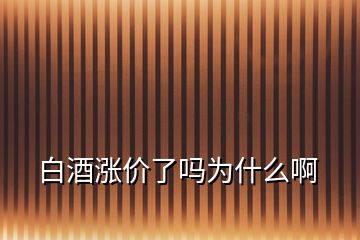 白酒漲價(jià)了嗎為什么啊