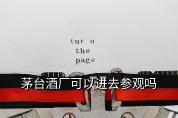 茅臺酒廠可以進去參觀嗎