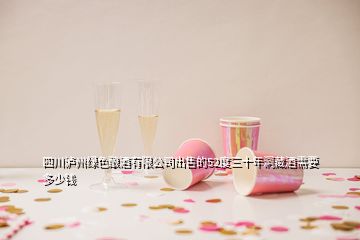 四川瀘州綠色釀酒有限公司出售的52度三十年洞藏酒需要多少錢