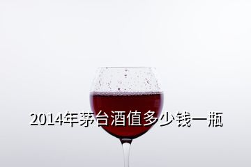 2014年茅臺(tái)酒值多少錢一瓶