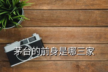 茅臺(tái)的前身是哪三家