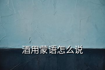 酒用蒙語怎么說