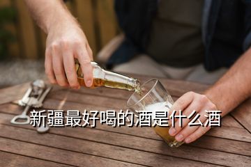 新疆最好喝的酒是什么酒