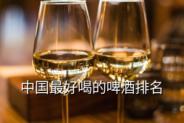 中國(guó)最好喝的啤酒排名