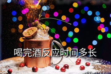 喝完酒反應(yīng)時間多長